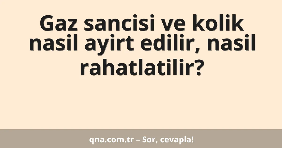 Gaz sancisi ve kolik nasil ayirt edilir, nasil rahatlatilir?