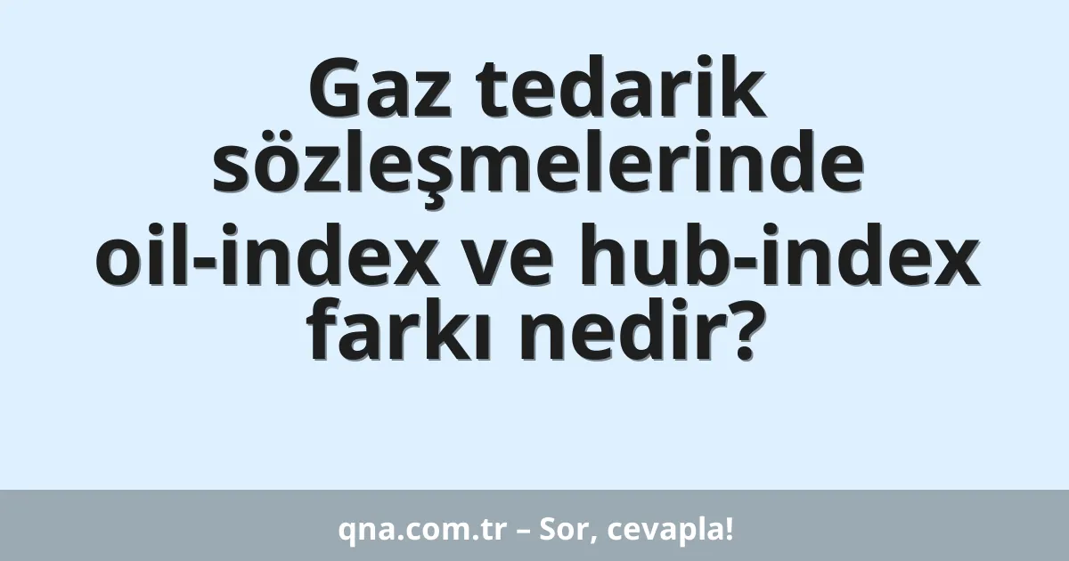 Gaz tedarik sözleşmelerinde oil-index ve hub-index farkı nedir?