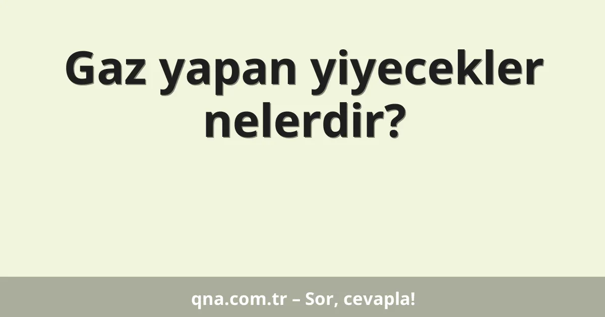 Gaz yapan yiyecekler nelerdir?