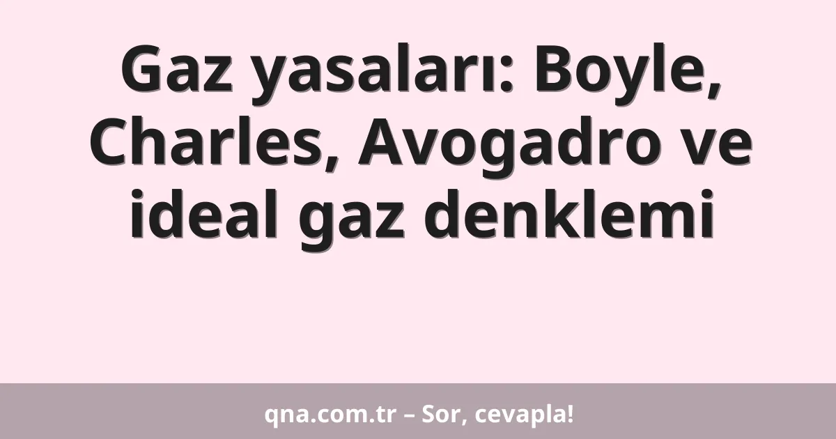 Gaz yasaları: Boyle, Charles, Avogadro ve ideal gaz denklemi