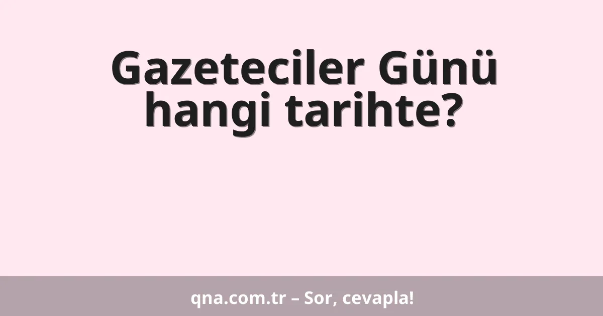 Gazeteciler Günü hangi tarihte?