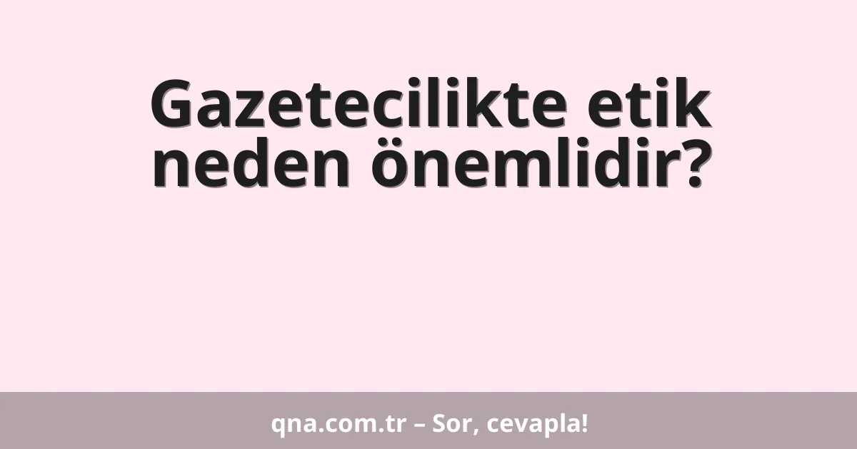 Gazetecilikte etik neden önemlidir?