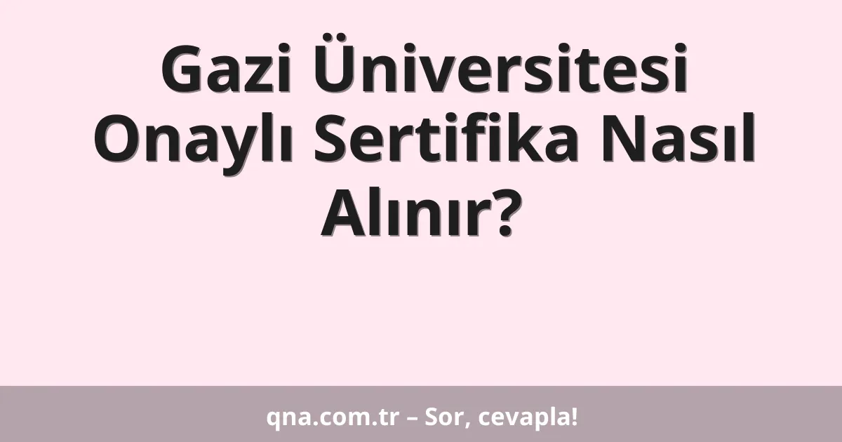 Gazi Üniversitesi Onaylı Sertifika Nasıl Alınır?