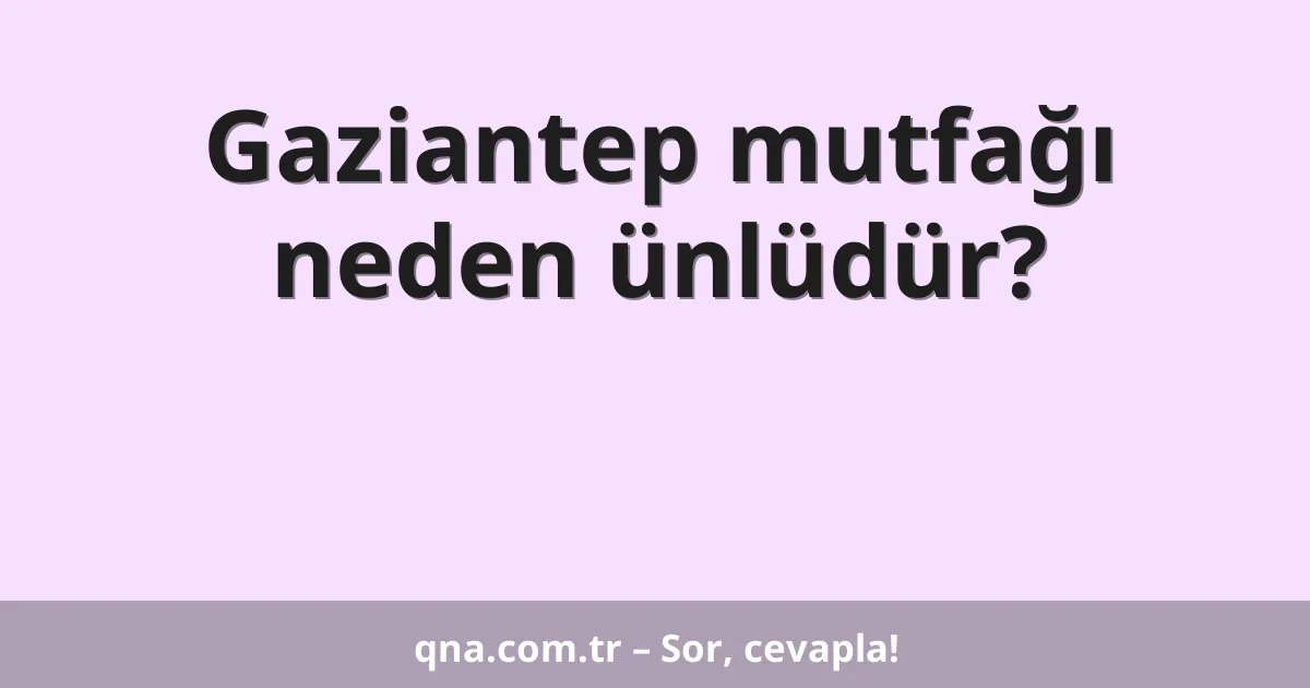 Gaziantep mutfağı neden ünlüdür?