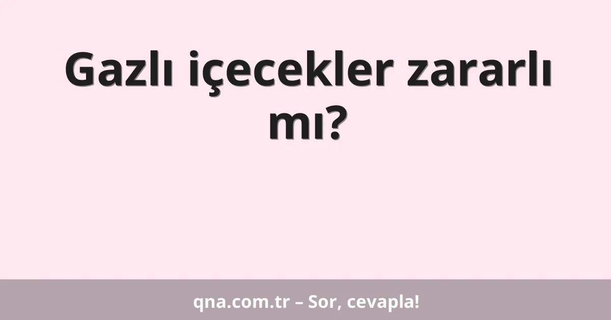 Gazlı içecekler zararlı mı?
