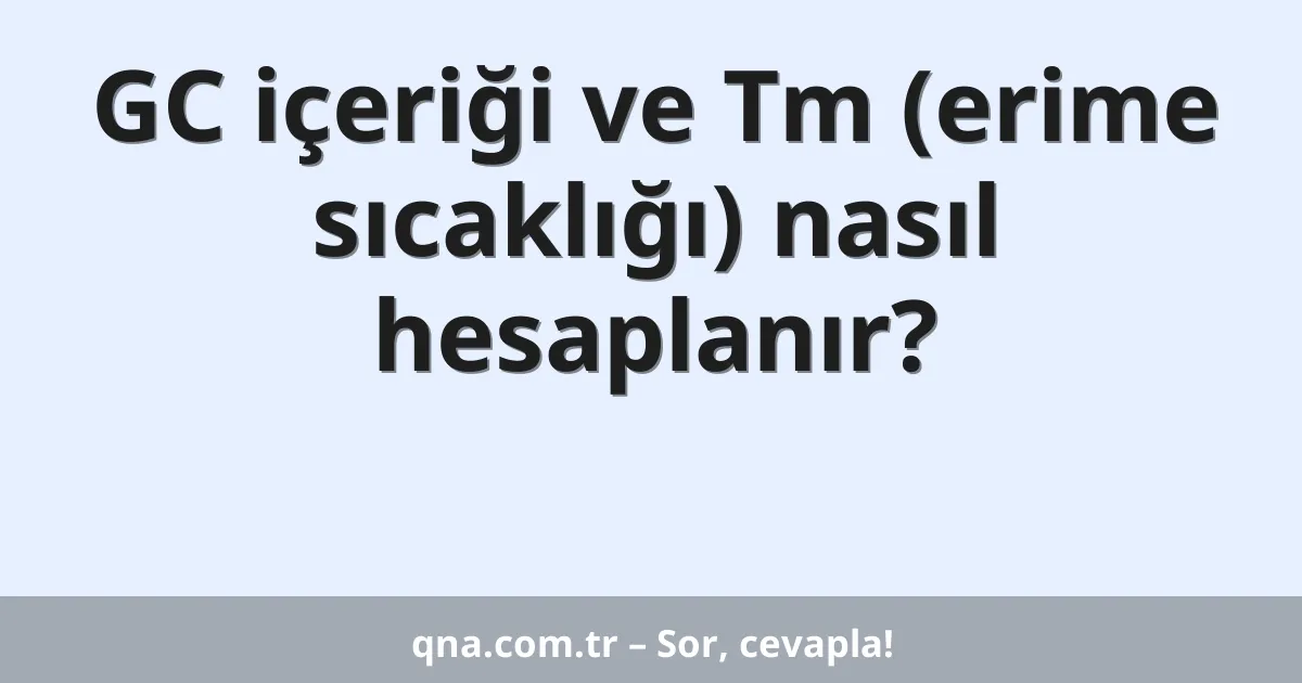 GC içeriği ve Tm (erime sıcaklığı) nasıl hesaplanır?