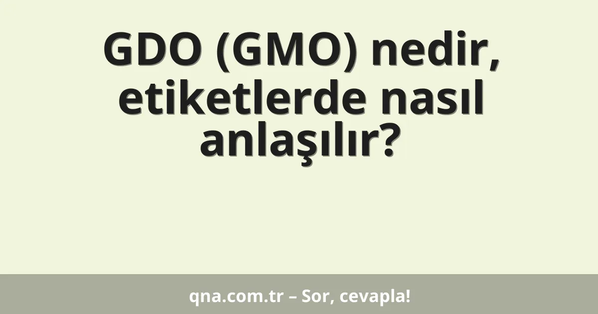 GDO (GMO) nedir, etiketlerde nasıl anlaşılır?