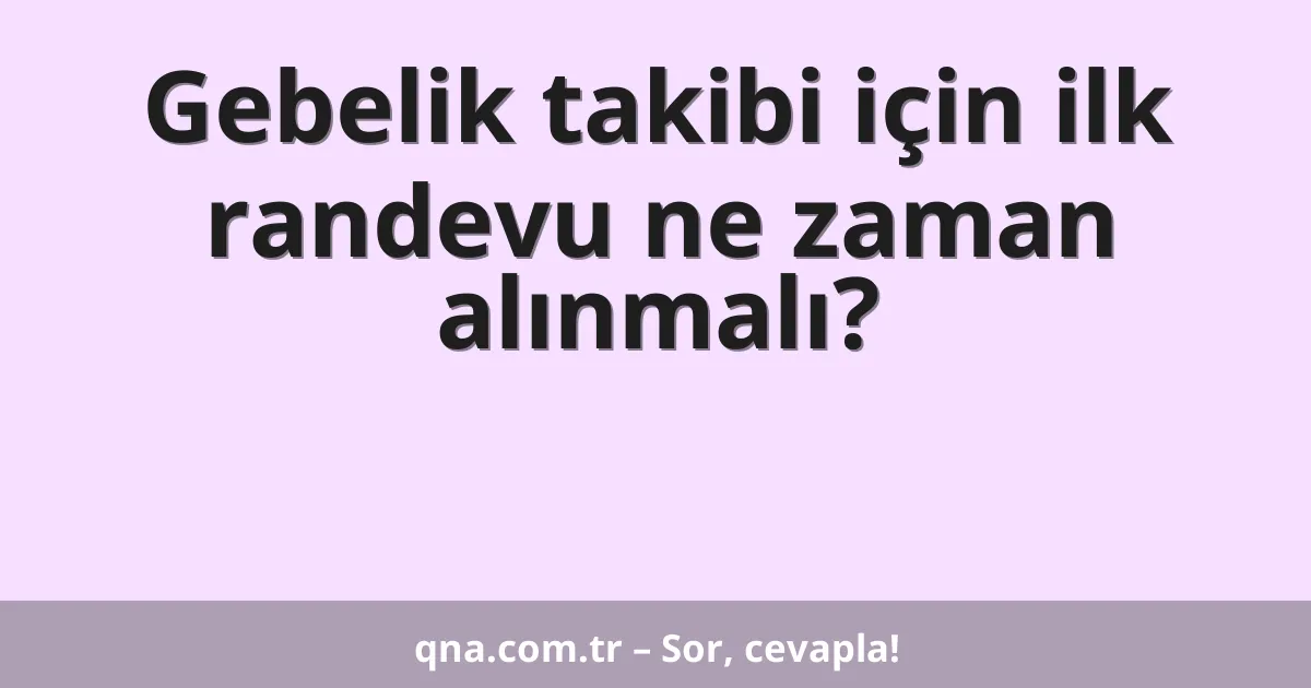 Gebelik takibi için ilk randevu ne zaman alınmalı?
