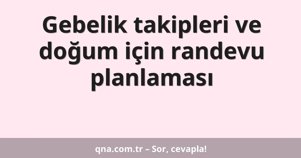 Gebelik takipleri ve doğum için randevu planlaması