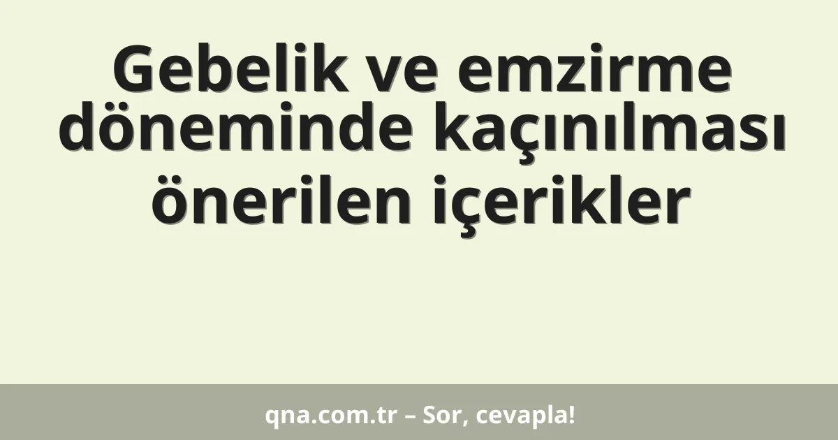 Gebelik ve emzirme döneminde kaçınılması önerilen içerikler