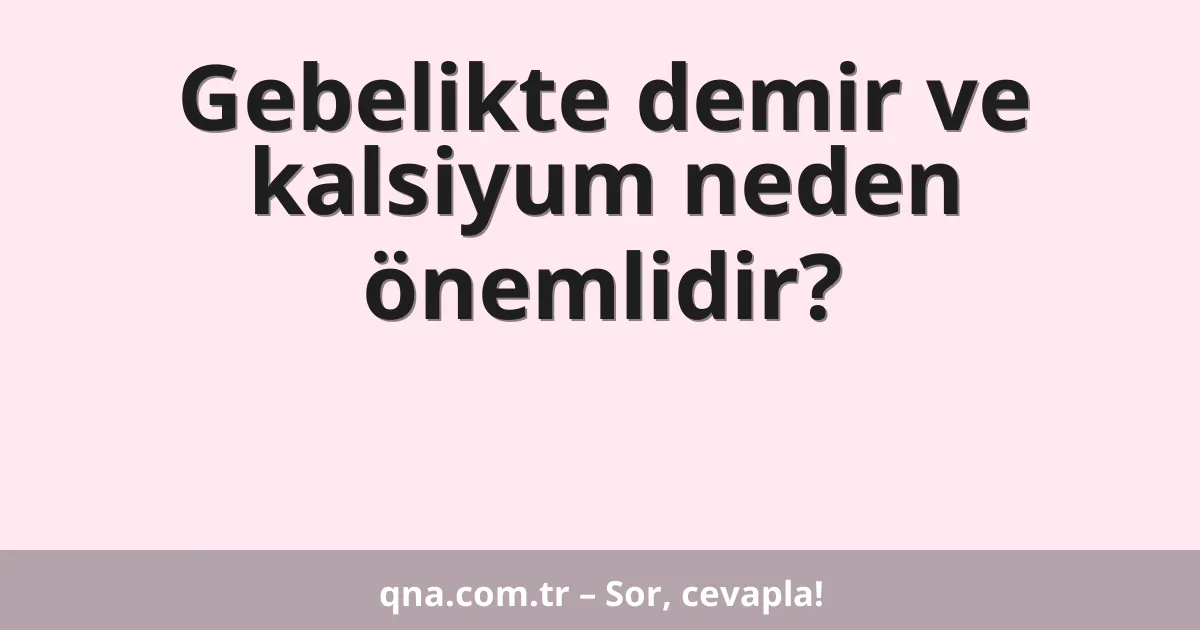 Gebelikte demir ve kalsiyum neden önemlidir?