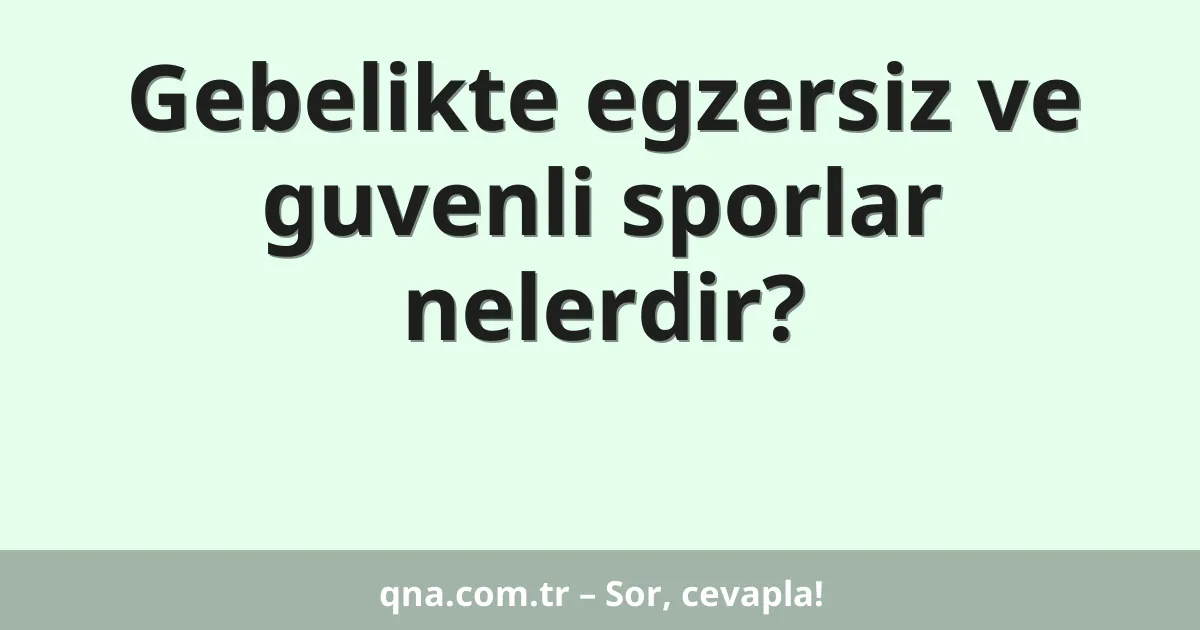 Gebelikte egzersiz ve guvenli sporlar nelerdir?