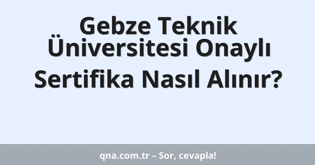 Gebze Teknik Üniversitesi Onaylı Sertifika Nasıl Alınır?