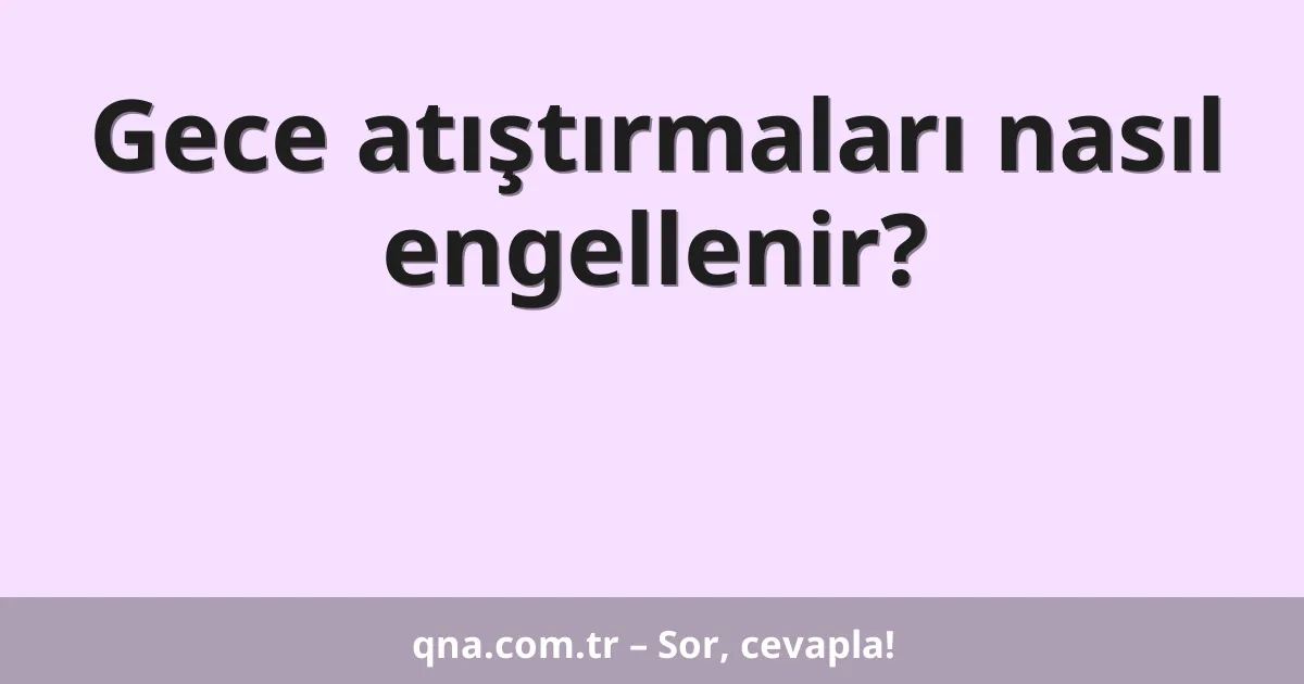 Gece atıştırmaları nasıl engellenir?