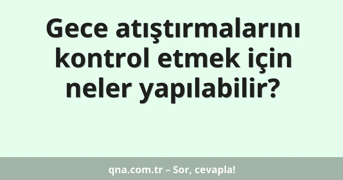 Gece atıştırmalarını kontrol etmek için neler yapılabilir?
