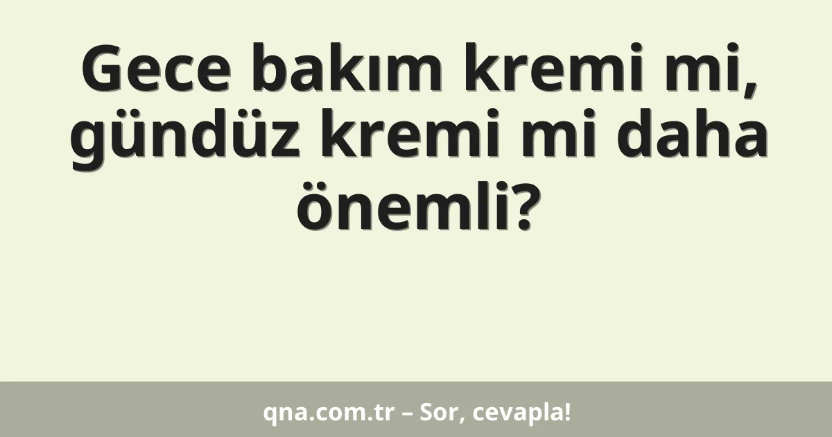 Gece bakım kremi mi, gündüz kremi mi daha önemli?