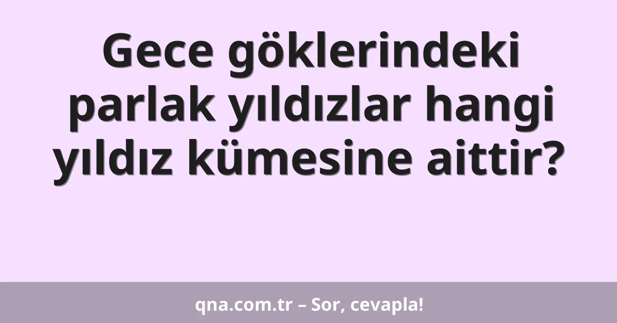 Gece göklerindeki parlak yıldızlar hangi yıldız kümesine aittir?