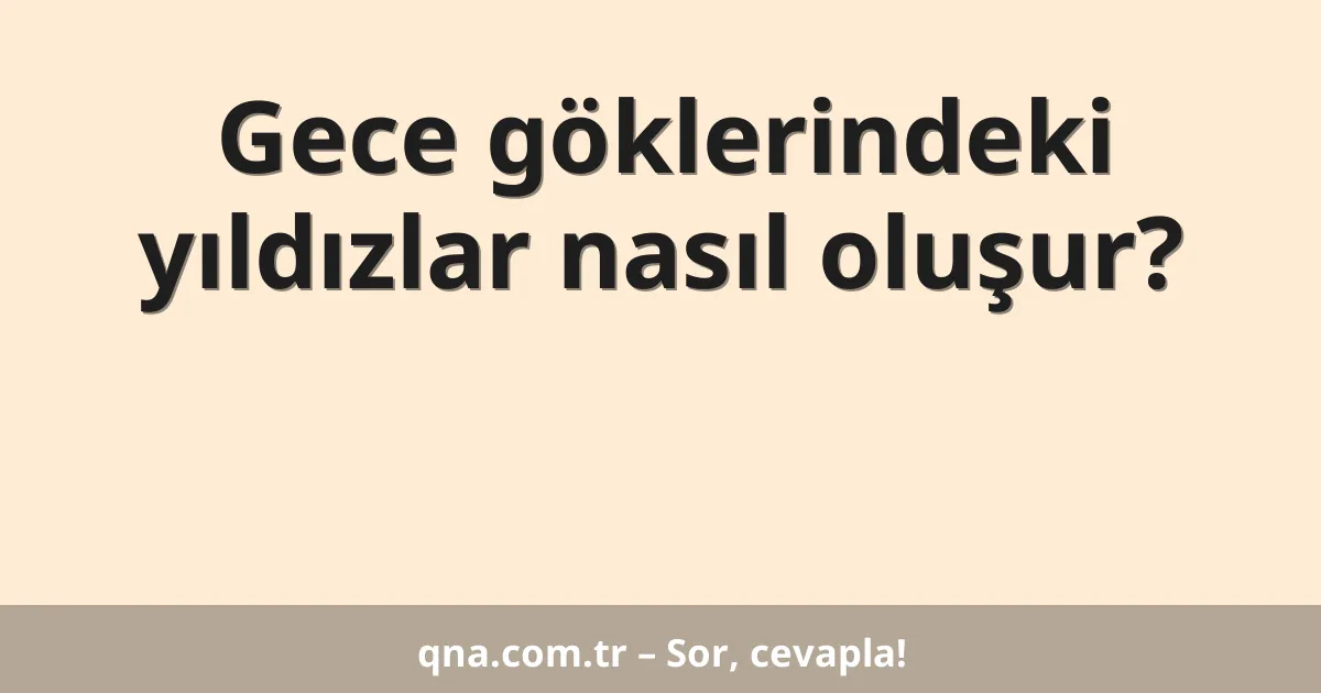 Gece göklerindeki yıldızlar nasıl oluşur?
