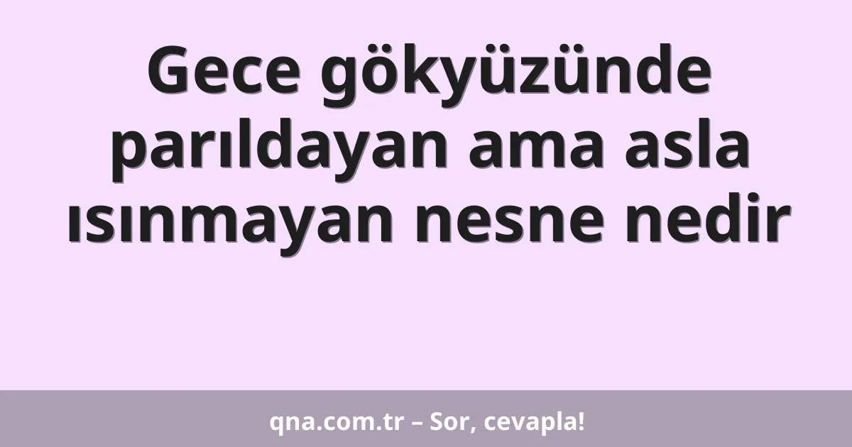 Gece gökyüzünde parıldayan ama asla ısınmayan nesne nedir