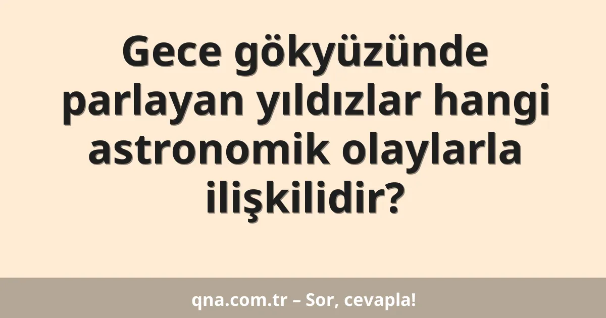Gece gökyüzünde parlayan yıldızlar hangi astronomik olaylarla ilişkilidir?