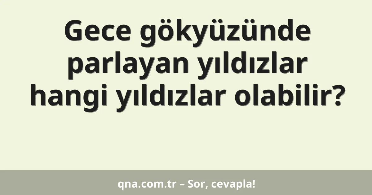 Gece gökyüzünde parlayan yıldızlar hangi yıldızlar olabilir?