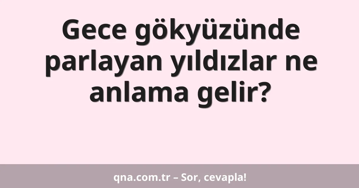 Gece gökyüzünde parlayan yıldızlar ne anlama gelir?