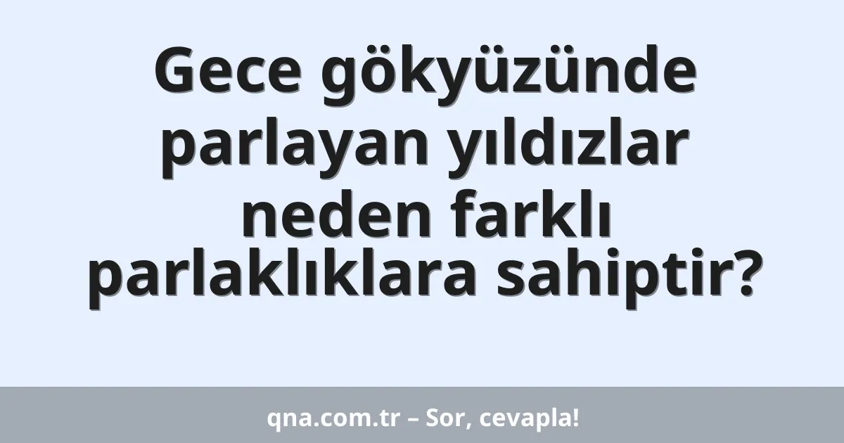 Gece gökyüzünde parlayan yıldızlar neden farklı parlaklıklara sahiptir?