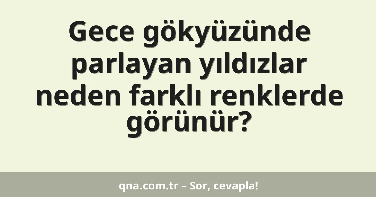 Gece gökyüzünde parlayan yıldızlar neden farklı renklerde görünür?