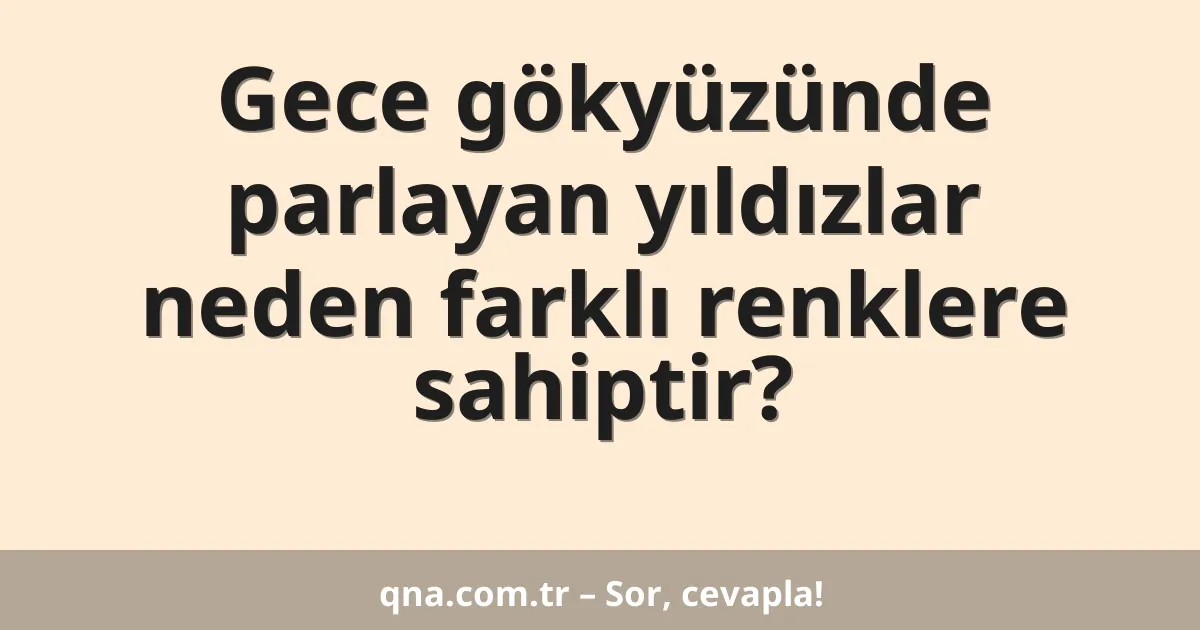 Gece gökyüzünde parlayan yıldızlar neden farklı renklere sahiptir?
