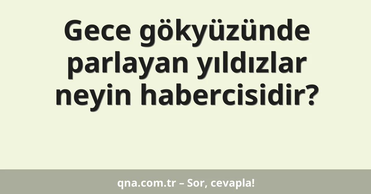 Gece gökyüzünde parlayan yıldızlar neyin habercisidir?