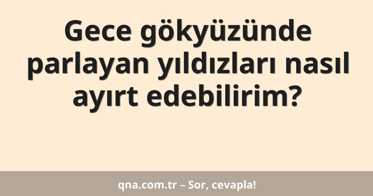 Gece gökyüzünde parlayan yıldızları nasıl ayırt edebilirim?