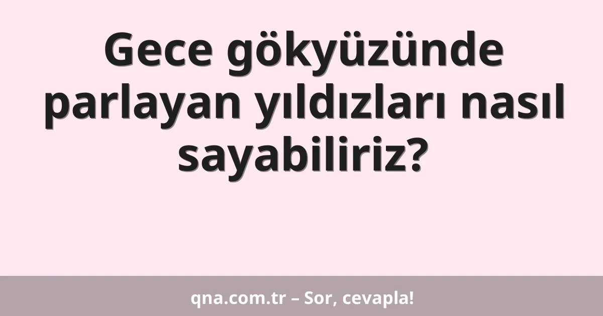 Gece gökyüzünde parlayan yıldızları nasıl sayabiliriz?