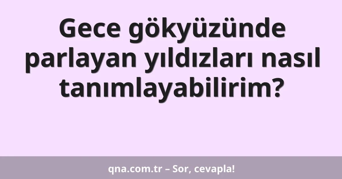 Gece gökyüzünde parlayan yıldızları nasıl tanımlayabilirim?