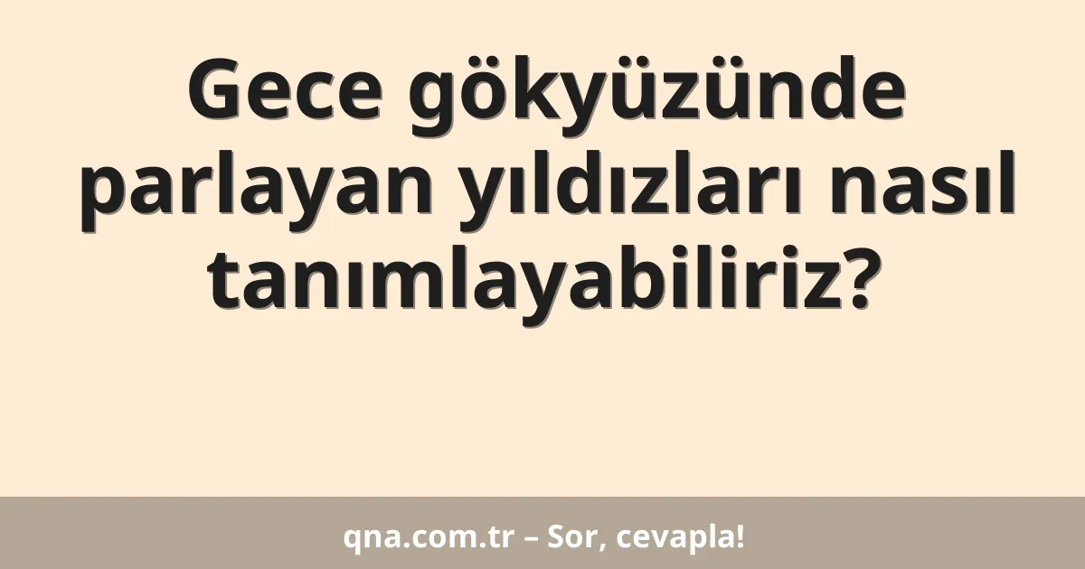 Gece gökyüzünde parlayan yıldızları nasıl tanımlayabiliriz?