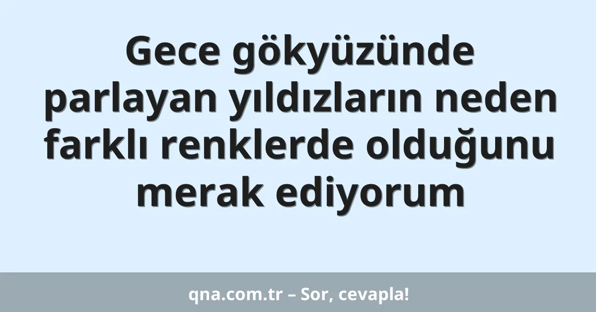 Gece gökyüzünde parlayan yıldızların neden farklı renklerde olduğunu merak ediyorum