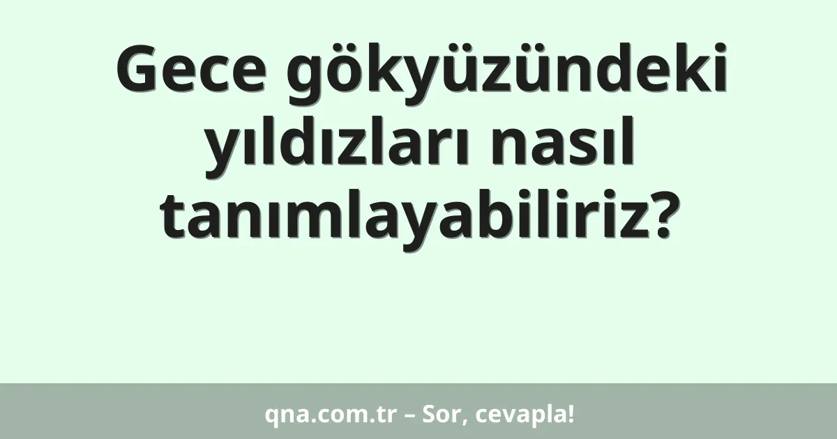 Gece gökyüzündeki yıldızları nasıl tanımlayabiliriz?