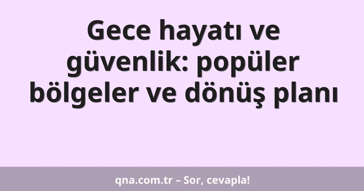Gece hayatı ve güvenlik: popüler bölgeler ve dönüş planı