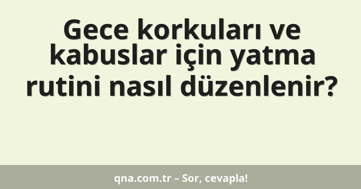 Gece korkuları ve kabuslar için yatma rutini nasıl düzenlenir?