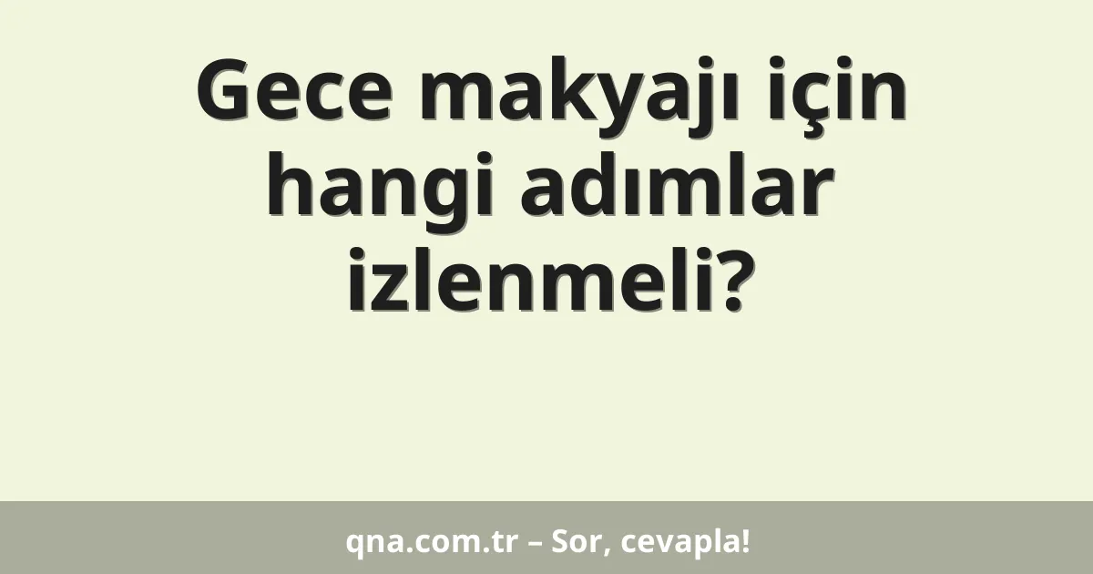 Gece makyajı için hangi adımlar izlenmeli?