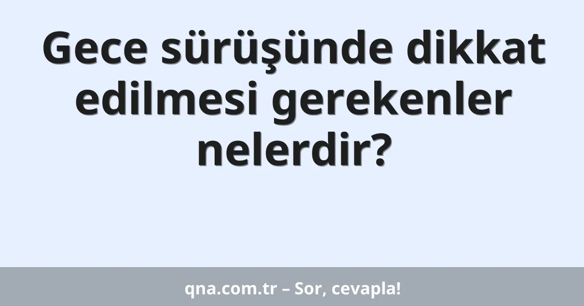 Gece sürüşünde dikkat edilmesi gerekenler nelerdir?