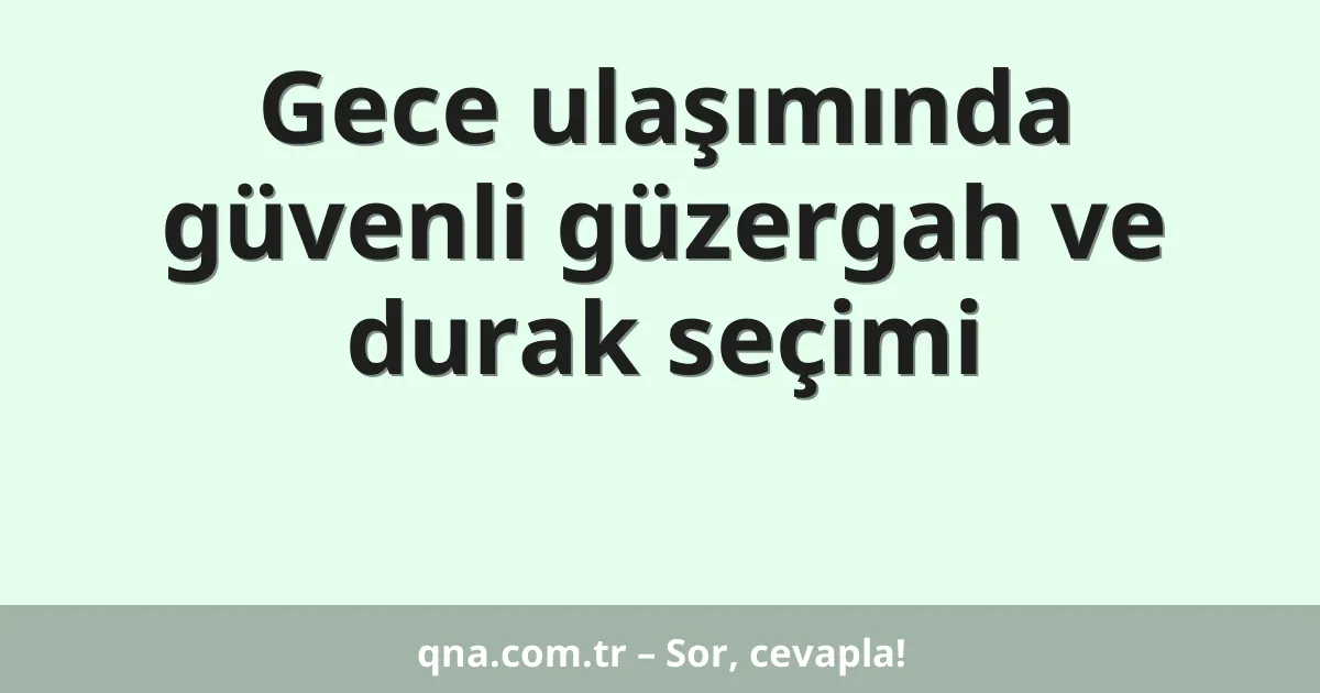 Gece ulaşımında güvenli güzergah ve durak seçimi
