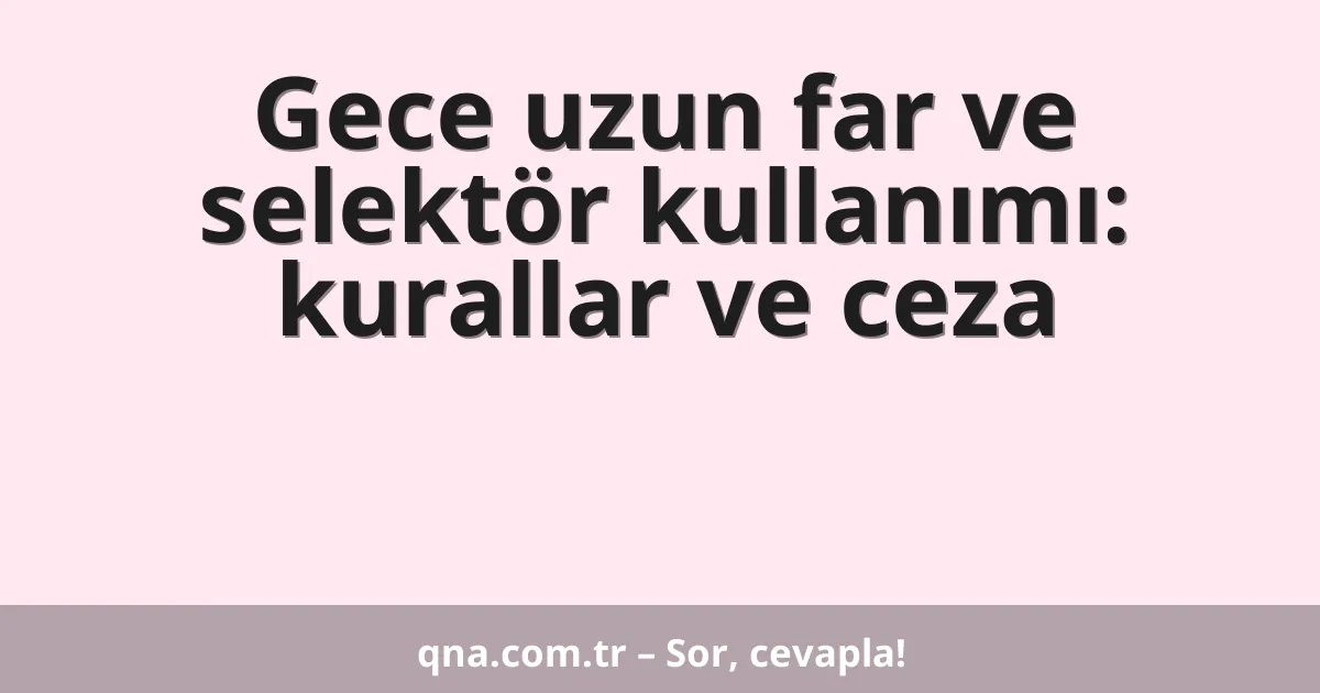 Gece uzun far ve selektör kullanımı: kurallar ve ceza