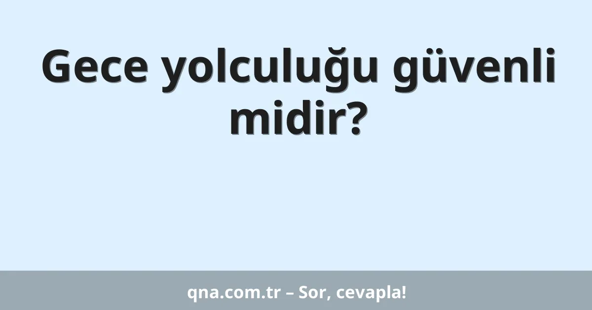 Gece yolculuğu güvenli midir?