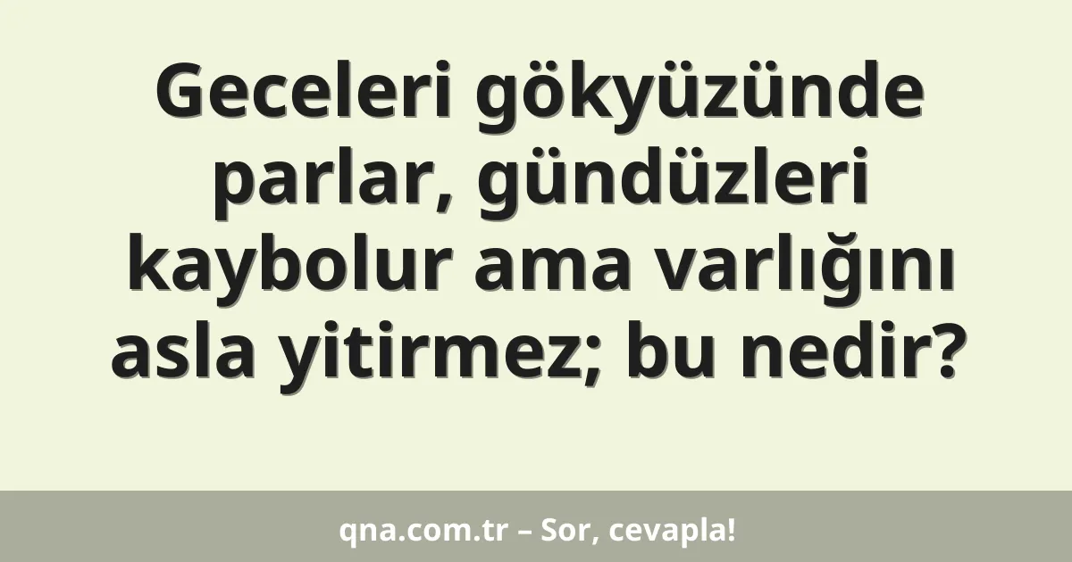 Geceleri gökyüzünde parlar, gündüzleri kaybolur ama varlığını asla yitirmez; bu nedir?