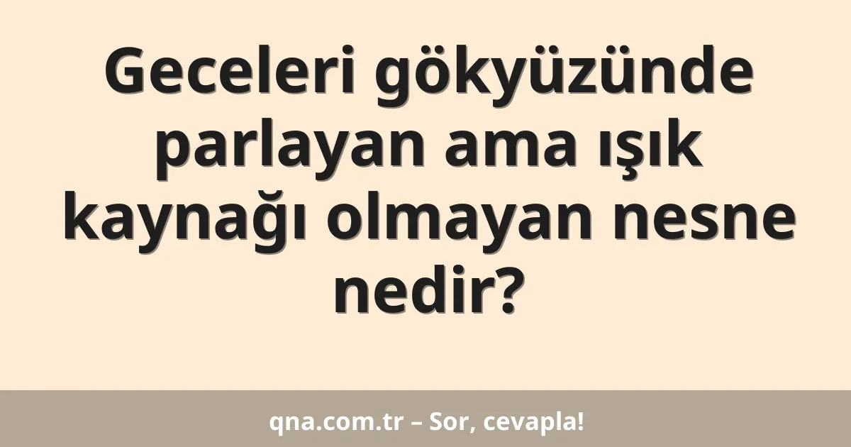 Geceleri gökyüzünde parlayan ama ışık kaynağı olmayan nesne nedir?