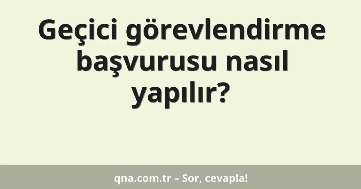 Geçici görevlendirme başvurusu nasıl yapılır?
