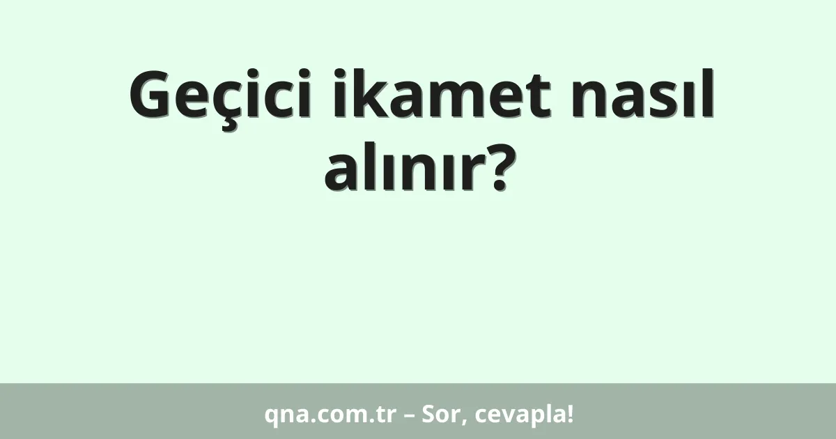 Geçici ikamet nasıl alınır?