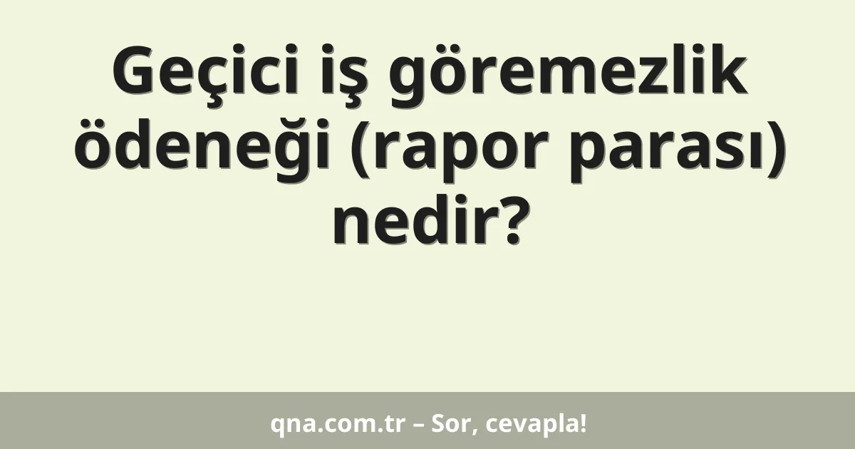 Geçici iş göremezlik ödeneği (rapor parası) nedir?