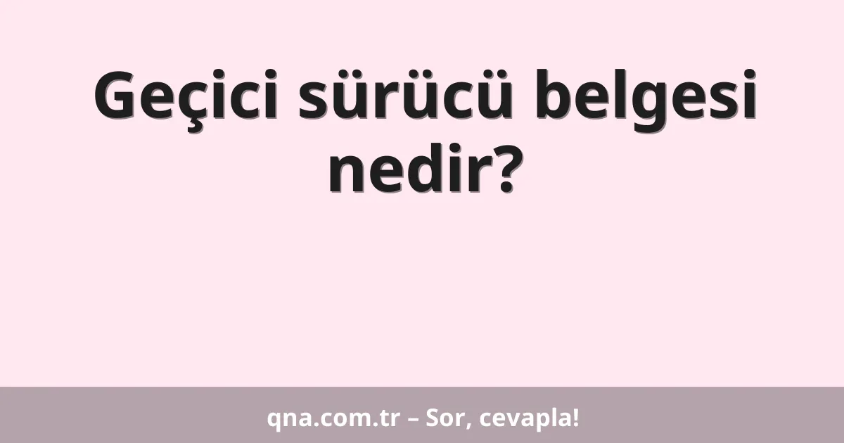 Geçici sürücü belgesi nedir?
