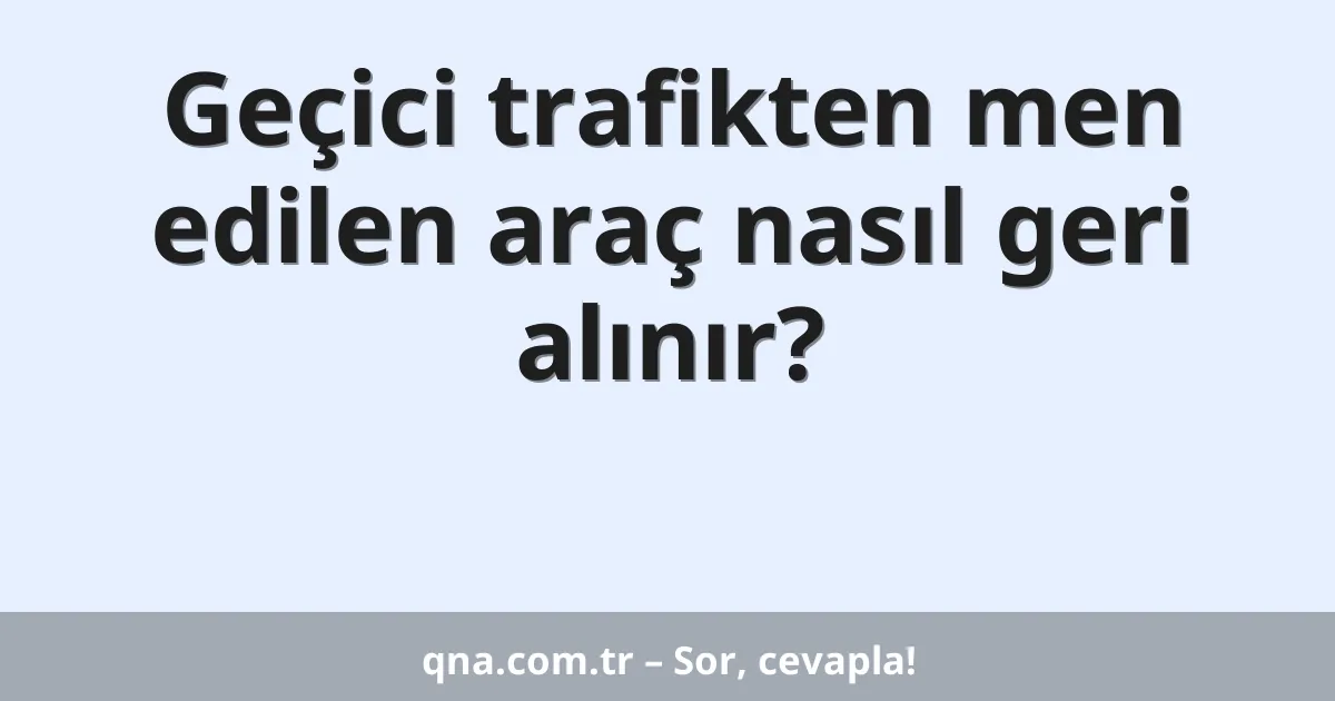 Geçici trafikten men edilen araç nasıl geri alınır?